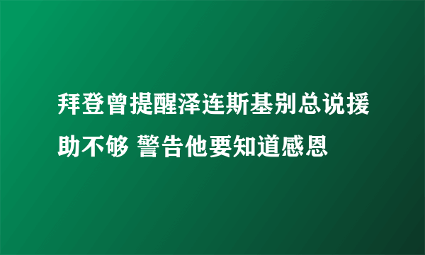 拜登曾提醒泽连斯基别总说援助不够 警告他要知道感恩