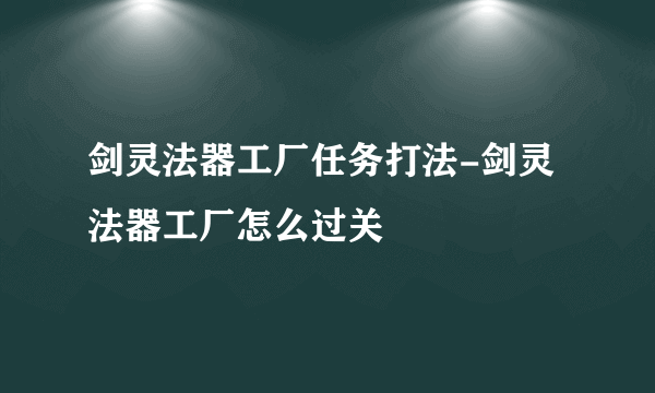 剑灵法器工厂任务打法-剑灵法器工厂怎么过关