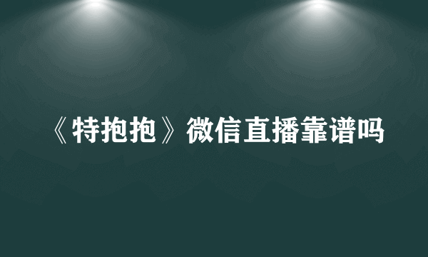 《特抱抱》微信直播靠谱吗