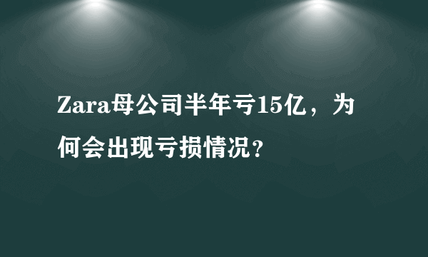 Zara母公司半年亏15亿，为何会出现亏损情况？