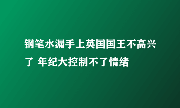 钢笔水漏手上英国国王不高兴了 年纪大控制不了情绪