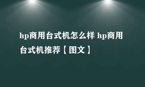 hp商用台式机怎么样 hp商用台式机推荐【图文】