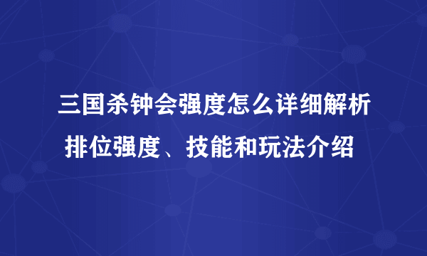 三国杀钟会强度怎么详细解析 排位强度、技能和玩法介绍