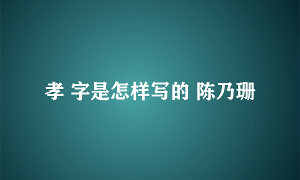 孝 字是怎样写的 陈乃珊