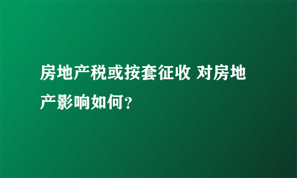 房地产税或按套征收 对房地产影响如何？