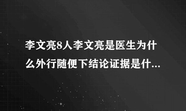 李文亮8人李文亮是医生为什么外行随便下结论证据是什么？都是谁？