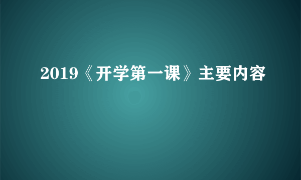 2019《开学第一课》主要内容