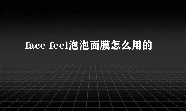 face feel泡泡面膜怎么用的