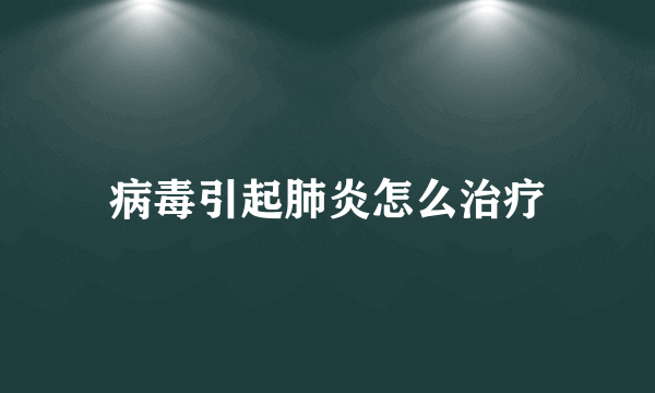 病毒引起肺炎怎么治疗