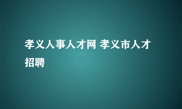 孝义人事人才网 孝义市人才招聘