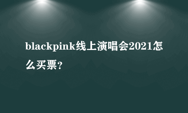 blackpink线上演唱会2021怎么买票？