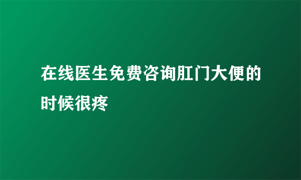 在线医生免费咨询肛门大便的时候很疼