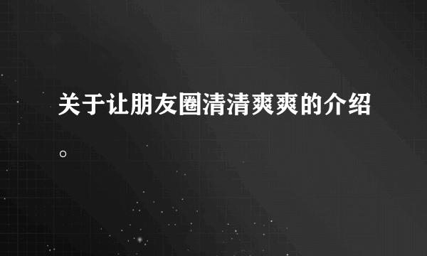 关于让朋友圈清清爽爽的介绍。