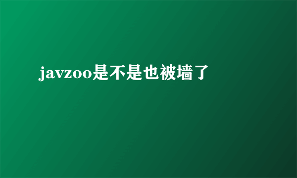 javzoo是不是也被墙了