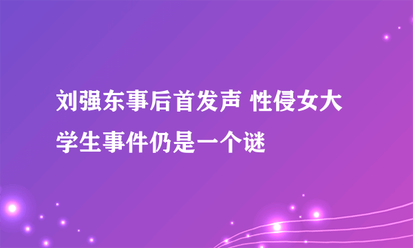 刘强东事后首发声 性侵女大学生事件仍是一个谜