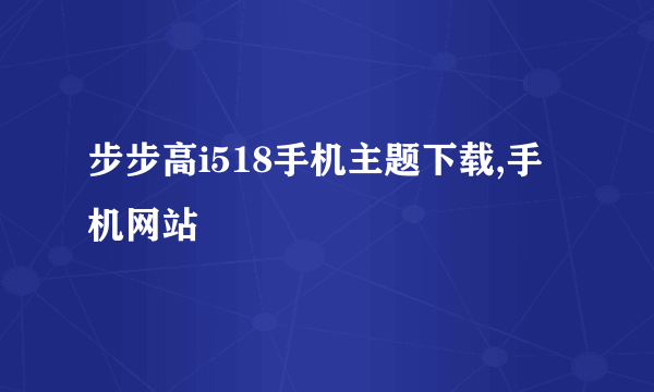 步步高i518手机主题下载,手机网站