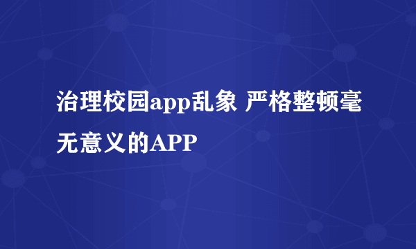 治理校园app乱象 严格整顿毫无意义的APP