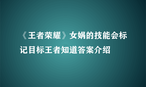 《王者荣耀》女娲的技能会标记目标王者知道答案介绍