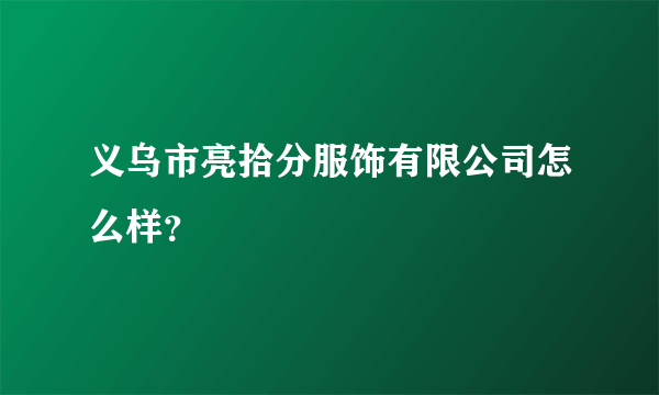 义乌市亮拾分服饰有限公司怎么样？