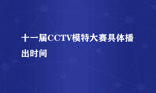 十一届CCTV模特大赛具体播出时间