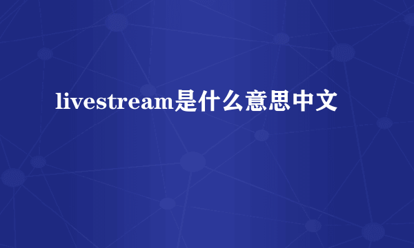 livestream是什么意思中文