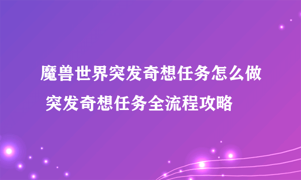 魔兽世界突发奇想任务怎么做 突发奇想任务全流程攻略