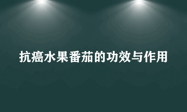 抗癌水果番茄的功效与作用