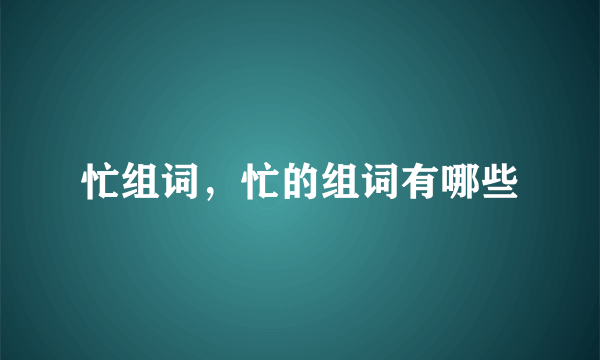 忙组词，忙的组词有哪些