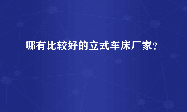 哪有比较好的立式车床厂家？