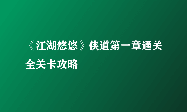 《江湖悠悠》侠道第一章通关全关卡攻略