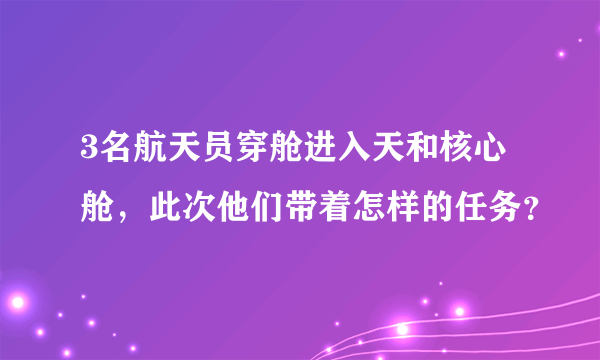 3名航天员穿舱进入天和核心舱，此次他们带着怎样的任务？