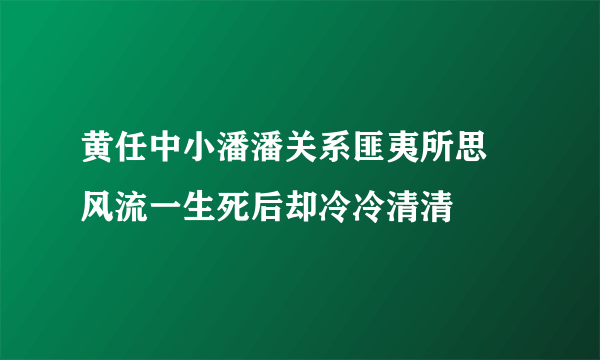 黄任中小潘潘关系匪夷所思 风流一生死后却冷冷清清