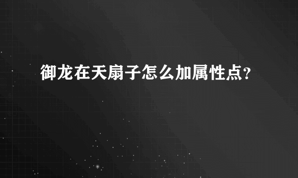 御龙在天扇子怎么加属性点？