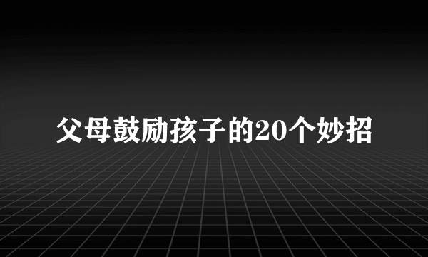 父母鼓励孩子的20个妙招