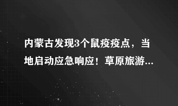 内蒙古发现3个鼠疫疫点，当地启动应急响应！草原旅游还安全么？官方这样说……