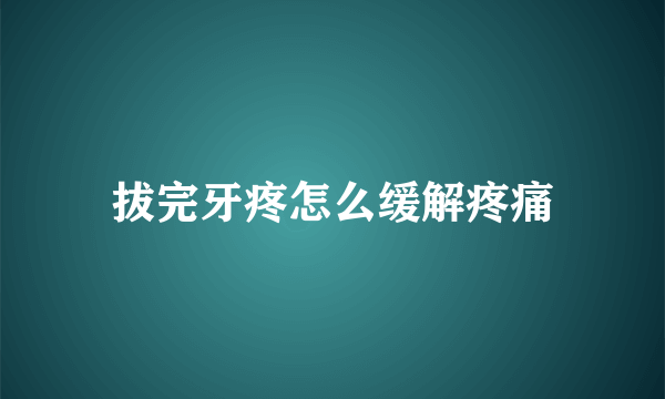 拔完牙疼怎么缓解疼痛