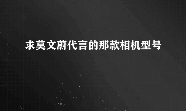 求莫文蔚代言的那款相机型号