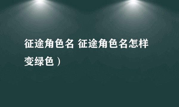 征途角色名 征途角色名怎样变绿色）