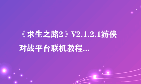 《求生之路2》V2.1.2.1游侠对战平台联机教程+中文绿色免安装硬盘公网联机版下载地址