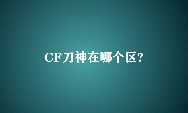 CF刀神在哪个区?