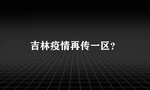 吉林疫情再传一区？