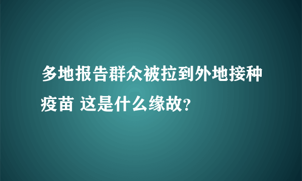 多地报告群众被拉到外地接种疫苗 这是什么缘故？