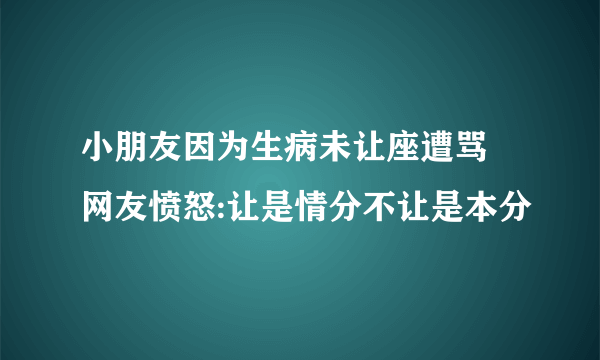 小朋友因为生病未让座遭骂 网友愤怒:让是情分不让是本分