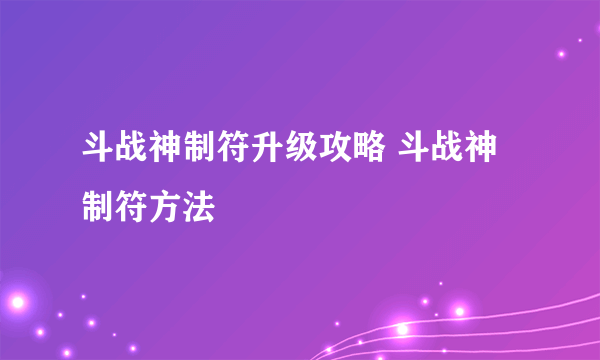 斗战神制符升级攻略 斗战神制符方法