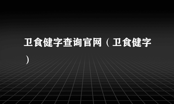 卫食健字查询官网（卫食健字）