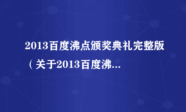 2013百度沸点颁奖典礼完整版（关于2013百度沸点颁奖典礼完整版的简介）