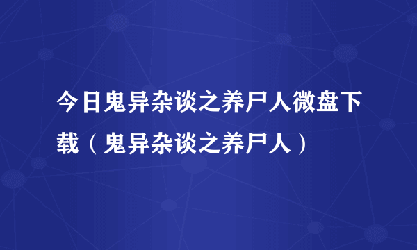 今日鬼异杂谈之养尸人微盘下载（鬼异杂谈之养尸人）