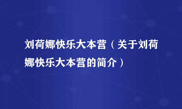 刘荷娜快乐大本营（关于刘荷娜快乐大本营的简介）