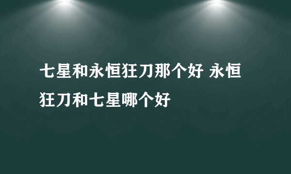 七星和永恒狂刀那个好 永恒狂刀和七星哪个好