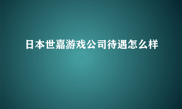 日本世嘉游戏公司待遇怎么样